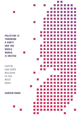 Palestine Is Throwing a Party and the Whole World Is Invited: A tőke és az államépítés Ciszjordániában - Palestine Is Throwing a Party and the Whole World Is Invited: Capital and State Building in the West Bank