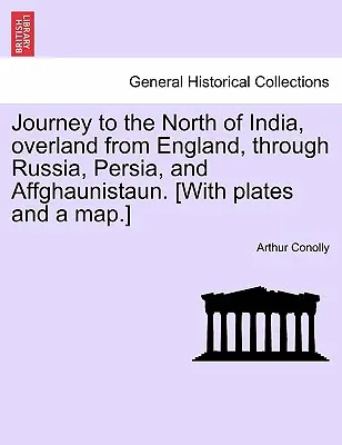 Utazás Észak-Indiába, szárazföldön Angliából, Oroszországon, Perzsián és Affghaunistaun keresztül. [Táblákkal és térképpel.] - Journey to the North of India, Overland from England, Through Russia, Persia, and Affghaunistaun. [With Plates and a Map.]