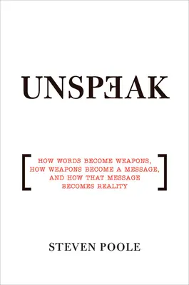 Unspeak: Hogyan lesznek a szavakból fegyverek, hogyan válnak a fegyverek üzenetté, és hogyan válik az üzenet valósággá - Unspeak: How Words Become Weapons, How Weapons Become a Message, and How That Message Becomes Reality