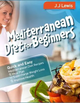 Mediterrán diéta kezdőknek: Gyors és egyszerű mediterrán diéta receptek és étkezési terv a fogyás és az egészség javítása érdekében - Mediterranean Diet for Beginners: Quick and Easy Mediterranean Diet Recipes and Meal Plan to Supercharge Weight Loss and Improve Health