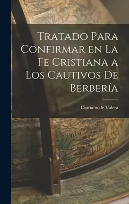 Tratado Para Confirmar en la fe Cristiana a los Cautivos de Berbera Tratado Para Confirmar en la fe Cristiana a los Cautivos de Berbera - Tratado Para Confirmar en la fe Cristiana a los Cautivos de Berbera