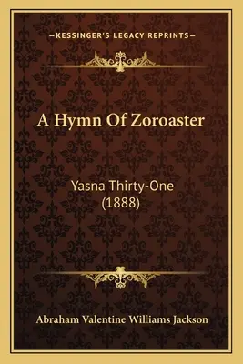 A Hymn of Zoroaster: Yasna Thirty-One (1888) - A Hymn Of Zoroaster: Yasna Thirty-One (1888)