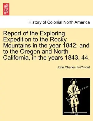 Jelentés a Sziklás-hegységbe az 1842. évben; valamint Oregonba és Észak-Kaliforniába az 1843. és 44. évben indított felfedező expedícióról. - Report of the Exploring Expedition to the Rocky Mountains in the Year 1842; And to the Oregon and North California, in the Years 1843, 44.