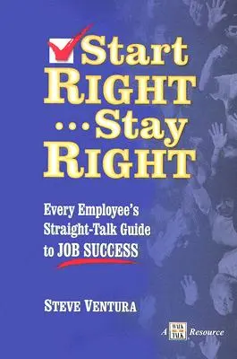 Kezdjük el helyesen... Maradj rendben: Minden munkavállaló egyenes útmutatója a munkahelyi sikerhez - Start Right... Stay Right: Every Employee's Straight-Talk Guide to Job Success