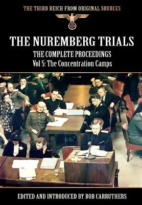 A nürnbergi perek - A teljes jegyzőkönyv 5. kötete: A koncentrációs táborok - The Nuremberg Trials - The Complete Proceedings Vol 5: The Concentration Camps