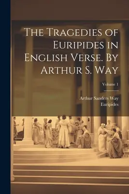 Euripidész tragédiái angol versben. Arthur S. Way által; 1. kötet - The Tragedies of Euripides in English Verse. By Arthur S. Way; Volume 1