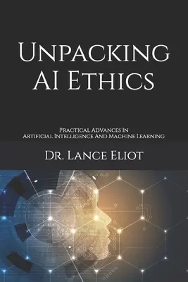 Unpacking AI Ethics: Practical Advances In Artificial Intelligence And Machine Learning (Gyakorlati előrelépések a mesterséges intelligenciában és a gépi tanulásban) - Unpacking AI Ethics: Practical Advances In Artificial Intelligence And Machine Learning