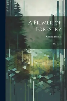 A Primer of Forestry: Az erdő - A Primer of Forestry: The Forest