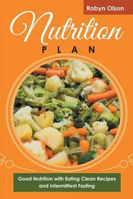 Táplálkozási terv: Jó táplálkozás tiszta étkezési receptekkel és időszakos böjtöléssel - Nutrition Plan: Good Nutrition with Eating Clean Recipes and Intermittent Fasting