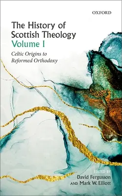 A skót teológia története, I. kötet: A kelta eredetűektől a református ortodoxiáig - History of Scottish Theology, Volume I: Celtic Origins to Reformed Orthodoxy