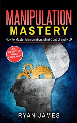 Manipuláció: Hogyan sajátítsuk el a manipulációt, az agykontrollt és az NLP-t (Manipulációs sorozat) (2. kötet) - Manipulation: How to Master Manipulation, Mind Control and NLP (Manipulation Series) (Volume 2)