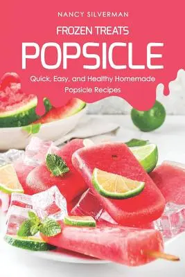 Fagyasztott finomságok - Popsicle: Gyors, egyszerű és egészséges házi jégkrémreceptek - Frozen Treats - Popsicle: Quick, Easy, and Healthy Homemade Popsicle Recipes