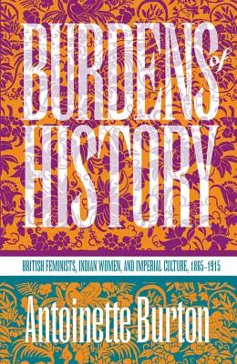 A történelem terhei: Brit feministák, indiai nők és a birodalmi kultúra, 1865-1915 - Burdens of History: British Feminists, Indian Women, and Imperial Culture, 1865-1915