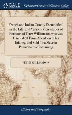 Francia és indiai kegyetlenség példázza, az élet, és különböző szerencsétlenségek, a Peter Williamson, aki elszállították Aberdeen az ő - French and Indian Cruelty Exemplified, in the Life, and Various Vicissitudes of Fortune, of Peter Williamson, who was Carried off From Aberdeen in his