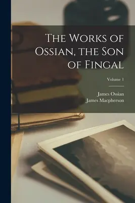 Ossian, Fingal fia művei; 1. kötet - The Works of Ossian, the Son of Fingal; Volume 1