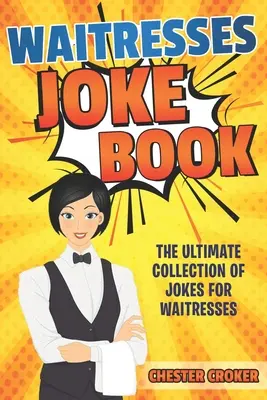Pincérnők vicckönyv: Vicces pincérnő viccek, poénok és történetek - Waitresses Joke Book: Funny Waitress Jokes, Puns and Stories