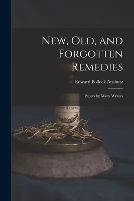 Új, régi és elfeledett gyógymódok: Számos szerző írásai - New, Old, and Forgotten Remedies: Papers by Many Writers