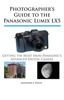 Fotós útmutató a Panasonic Lumix LX5 fényképezőgéphez: A legtöbbet kihozni a Panasonic fejlett digitális fényképezőgépéből - Photographer's Guide to the Panasonic Lumix LX5: Getting the Most from Panasonic's Advanced Digital Camera