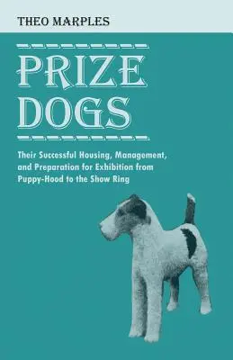 Díszkutyák - Sikeres tartásuk, tartásuk és kiállításra való felkészítésük a kölyökkortól a kiállítási ringig - Prize Dogs - Their Successful Housing, Management, and Preparation for Exhibition from Puppy-Hood to the Show Ring