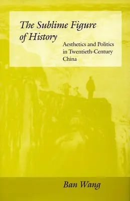 A történelem magasztos alakja: Esztétika és politika a huszadik századi Kínában - The Sublime Figure of History: Aesthetics and Politics in Twentieth-Century China