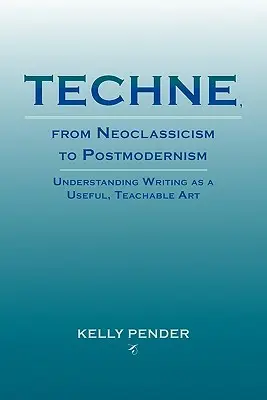 Techne, a neoklasszicizmustól a posztmodernizmusig: Az írás mint hasznos, tanítható művészet megértése - Techne, from Neoclassicism to Postmodernism: Understanding Writing as a Useful, Teachable Art