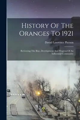 A narancsok története 1921-ig: Egy befolyásos közösség felemelkedésének, fejlődésének és fejlődésének áttekintése - History Of The Oranges To 1921: Reviewing The Rise, Development And Progress Of An Influential Community