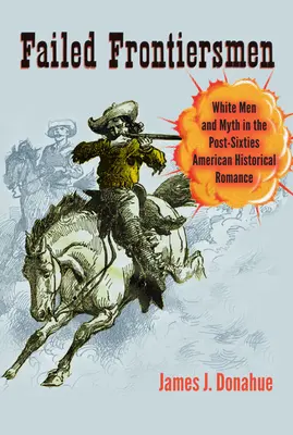 Elbukott határőrök: Fehér férfiak és a mítosz a hatvanas évek utáni amerikai történelmi romantikában - Failed Frontiersmen: White Men and Myth in the Post-Sixties American Historical Romance