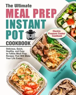 A végső ételkészítés Instant Pot szakácskönyv: Finom, gyors, egészséges és könnyen követhető Meal Prep Receptek, amelyek megkönnyítik az életedet. (Electri - The Ultimate Meal Prep Instant Pot Cookbook: Delicious, Quick, Healthy, and Easy to Follow Meal Prep Recipes That Will Make Your Life Easier. (Electri