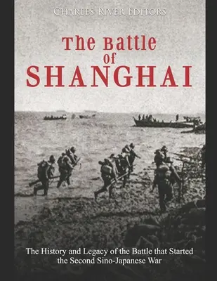 A sanghaji csata: A második kínai-japán háborút kirobbantó csata története és öröksége - The Battle of Shanghai: The History and Legacy of the Battle that Started the Second Sino-Japanese War