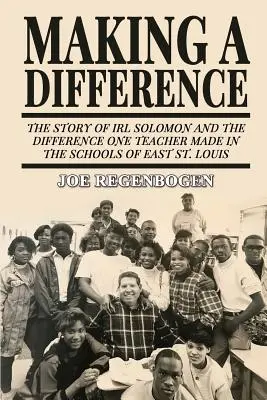 Különbséget tenni: Irl Solomon története és a különbség, amit egy tanár tett Kelet-St. Louis iskoláiban - Making a Difference: The Story of Irl Solomon and the Difference One Teacher Made in the Schools of East St. Louis
