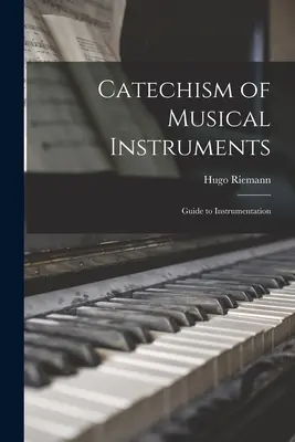 A hangszerek katekizmusa; Útmutató a hangszereléshez - Catechism of Musical Instruments; Guide to Instrumentation