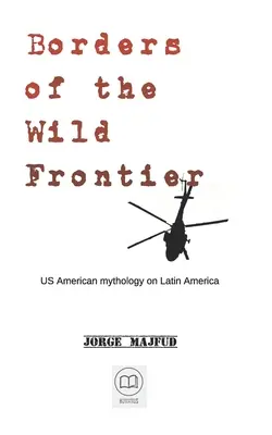 A vad határvidék határai: Az amerikai mitológia Latin-Amerikáról - Borders of The Wild Frontier: US American mythology on Latin America