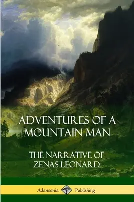 Egy hegyi ember kalandjai: Zenas Leonard elbeszélése - Adventures of a Mountain Man: The Narrative of Zenas Leonard