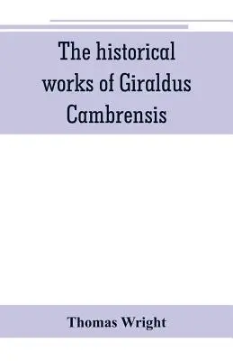 Giraldus Cambrensis történelmi művei: tartalmazzák Írország topográfiáját és Írország meghódításának történetét, fordította - Thomas - The historical works of Giraldus Cambrensis: containing the topography of Ireland, and the history of The conquest of Ireland, translated by - Thomas