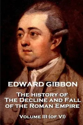 Edward Gibbon - A Római Birodalom hanyatlásának és bukásának története - III. kötet (a VI. kötetből) - Edward Gibbon - The History of the Decline and Fall of the Roman Empire - Volume III (of VI)