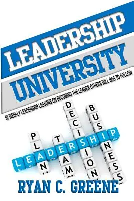 Vezetői Egyetem: 52 heti vezetői lecke arról, hogyan váljunk olyan vezetővé, akit mások könyörögni fognak követni - Leadership University: 52 Weekly Leadership Lessons On Becoming The Leader Others Will Beg To Follow