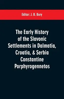 A szláv települések korai története Dalmáciában, Horvátországban és Szerbiában Constantine Porphyrogennetos - The early history of the Slavonic settlements in Dalmatia, Croatia, & Serbia Constantine Porphyrogennetos