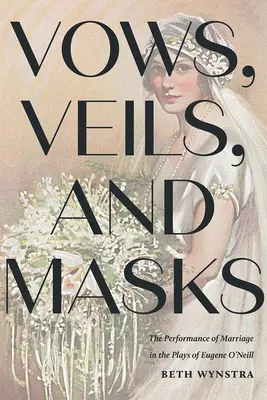 Fogadalmak, fátylak és maszkok: A házasság előadása Eugene O'Neill darabjaiban - Vows, Veils, and Masks: The Performance of Marriage in the Plays of Eugene O'Neill