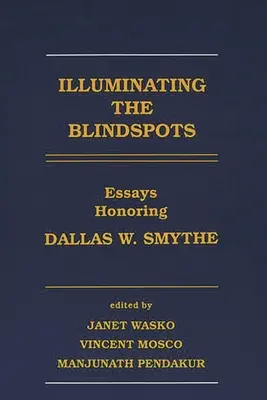 A vakfoltok megvilágítása: Essays Honoring Dallas W Smythe - Illuminating the Blindspots: Essays Honoring Dallas W Smythe