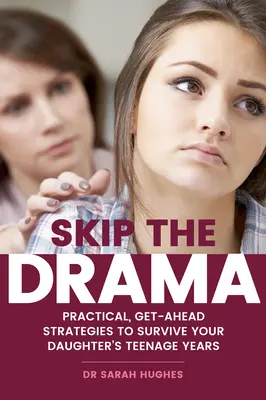 Skip the Drama (Hagyd ki a drámát): Gyakorlati, előremutató stratégiák a lánya tinédzseréveinek túléléséhez - Skip the Drama: Practical, Get-Ahead Strategies to Survive Your Daughter's Teenage Years