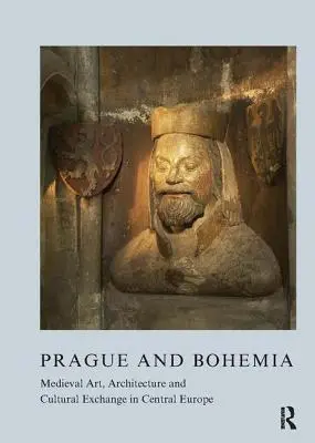 Prága és Csehország: Középkori művészet, építészet és kulturális csere Közép-Európában - Prague and Bohemia: Medieval Art, Architecture and Cultural Exchange in Central Europe