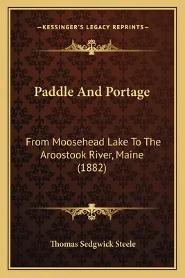 Paddle And Portage: A Moosehead-tótól az Aroostook folyóig, Maine (1882) - Paddle And Portage: From Moosehead Lake To The Aroostook River, Maine (1882)