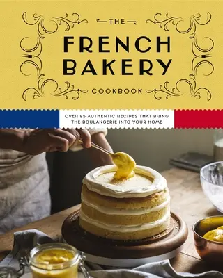 A francia pékség szakácskönyve: Több mint 85 autentikus recept, amely a boulangerie-t az otthonába hozza - The French Bakery Cookbook: Over 85 Authentic Recipes That Bring the Boulangerie Into Your Home