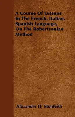 A francia, olasz és spanyol nyelv leckéinek tanfolyama a Robertson-módszerről - A Course Of Lessons In The French, Italian, Spanish Language, On The Robertsonian Method