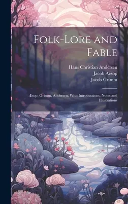 Népmese és mese: Sop, Grimm, Andersen, Bevezetéssel, jegyzetekkel és illusztrációkkal - Folk-Lore and Fable: sop, Grimm, Andersen, With Introductions, Notes and Illustrations