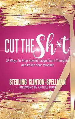 Cut the SH*T: 33 módszer, hogy ne legyenek jelentéktelen gondolataid és csiszold a gondolkodásmódodat - Cut the SH*T: 33 Ways To Stop Having Insignificant Thoughts and Polish Your Mindset