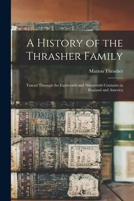 A Thrasher család története: A tizennyolcadik és tizenkilencedik században Angliában és Amerikában - A History of the Thrasher Family: Traced Through the Eighteenth and Nineteenth Centuries in England and America