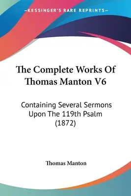 Thomas Manton V6. teljes művei: Több prédikációt is tartalmazva a 119. zsoltárról (1872) - The Complete Works Of Thomas Manton V6: Containing Several Sermons Upon The 119th Psalm (1872)