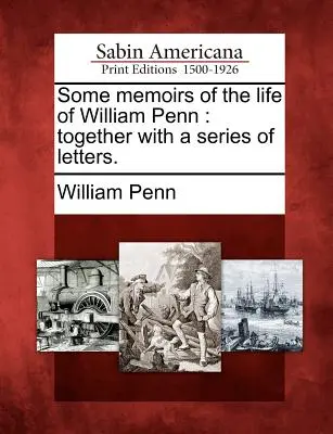 Néhány emlékirat William Penn életéből: Egy levélsorozattal együtt. - Some Memoirs of the Life of William Penn: Together with a Series of Letters.