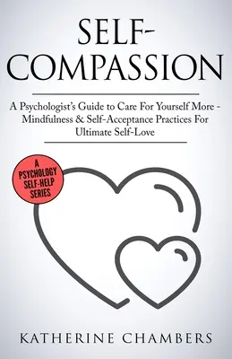 Önsegélyezés: Egy pszichológus útmutatója, hogy jobban törődj magaddal - Mindfulness és önelfogadási gyakorlatok a végső önszeretetért - Self-Compassion: A Psychologist's Guide to Care For Yourself More - Mindfulness & Self-Acceptance Practices For Ultimate Self-Love